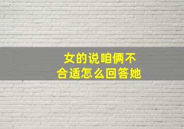 女的说咱俩不合适怎么回答她