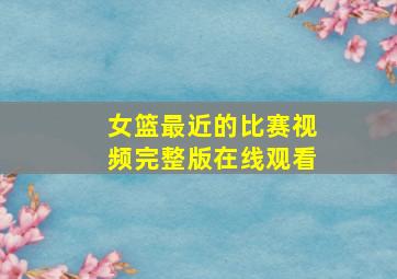 女篮最近的比赛视频完整版在线观看