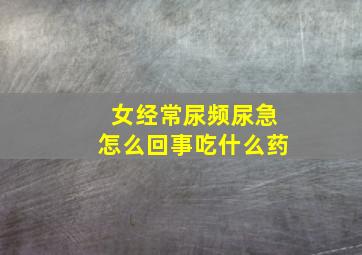 女经常尿频尿急怎么回事吃什么药