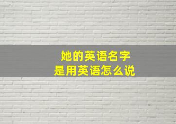 她的英语名字是用英语怎么说