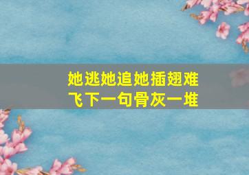 她逃她追她插翅难飞下一句骨灰一堆