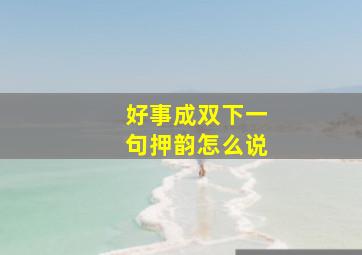 好事成双下一句押韵怎么说