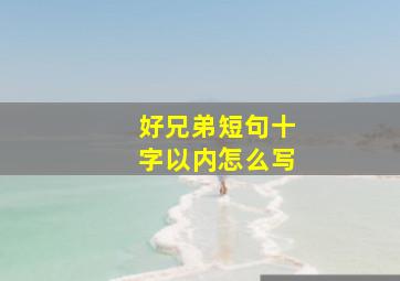 好兄弟短句十字以内怎么写