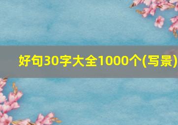 好句30字大全1000个(写景)