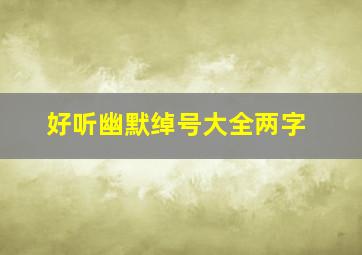 好听幽默绰号大全两字