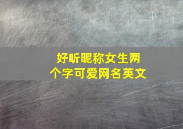 好听昵称女生两个字可爱网名英文