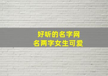 好听的名字网名两字女生可爱