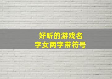 好听的游戏名字女两字带符号