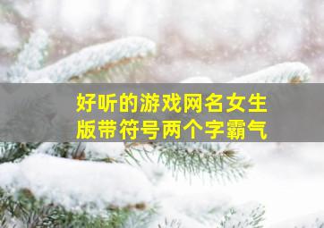 好听的游戏网名女生版带符号两个字霸气