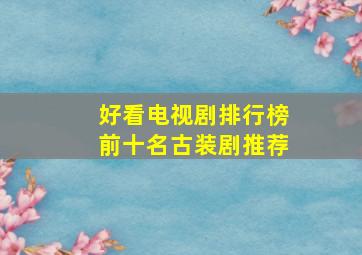 好看电视剧排行榜前十名古装剧推荐