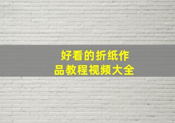 好看的折纸作品教程视频大全