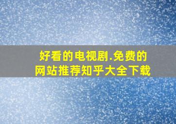 好看的电视剧.免费的网站推荐知乎大全下载