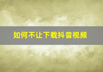 如何不让下载抖音视频