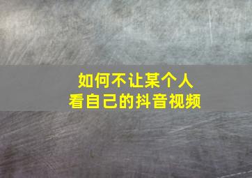 如何不让某个人看自己的抖音视频