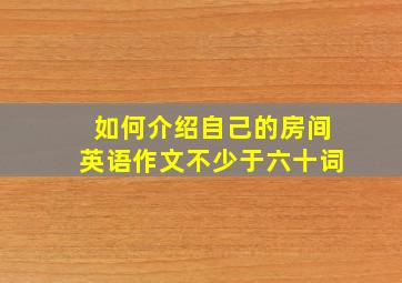 如何介绍自己的房间英语作文不少于六十词