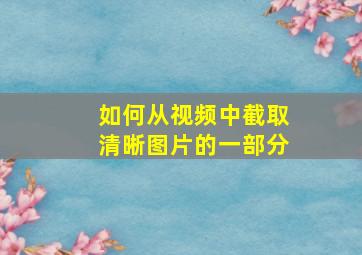 如何从视频中截取清晰图片的一部分