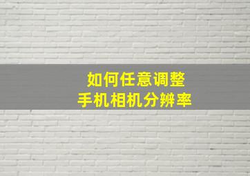 如何任意调整手机相机分辨率