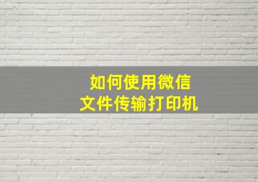 如何使用微信文件传输打印机