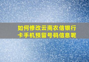 如何修改云南农信银行卡手机预留号码信息呢