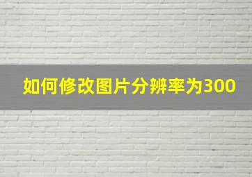 如何修改图片分辨率为300