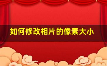 如何修改相片的像素大小