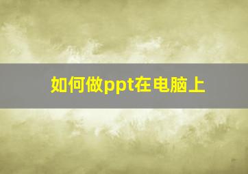 如何做ppt在电脑上