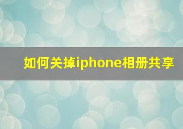 如何关掉iphone相册共享