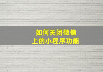 如何关闭微信上的小程序功能