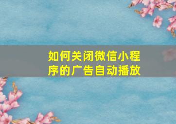 如何关闭微信小程序的广告自动播放