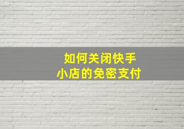 如何关闭快手小店的免密支付