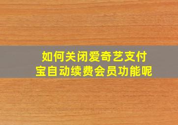 如何关闭爱奇艺支付宝自动续费会员功能呢