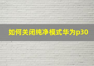 如何关闭纯净模式华为p30