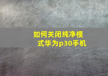 如何关闭纯净模式华为p30手机