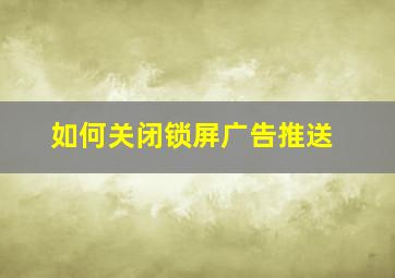 如何关闭锁屏广告推送