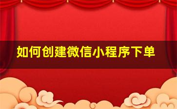 如何创建微信小程序下单