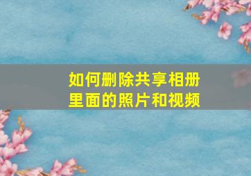 如何删除共享相册里面的照片和视频