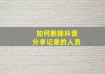 如何删除抖音分享记录的人员