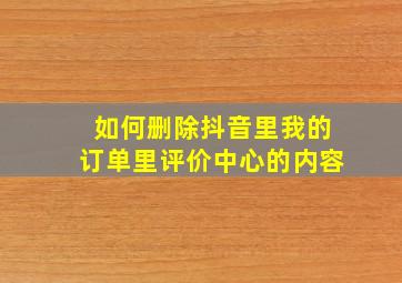 如何删除抖音里我的订单里评价中心的内容