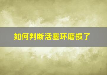 如何判断活塞环磨损了