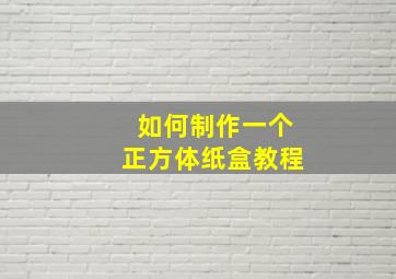 如何制作一个正方体纸盒教程