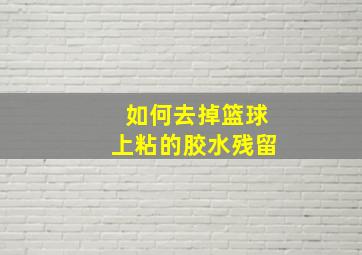 如何去掉篮球上粘的胶水残留