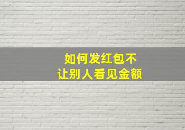 如何发红包不让别人看见金额