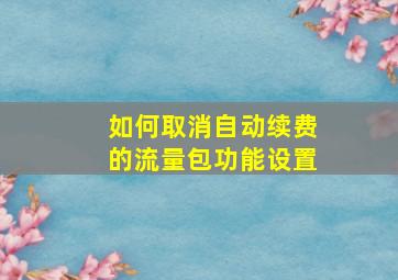 如何取消自动续费的流量包功能设置