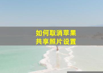 如何取消苹果共享照片设置