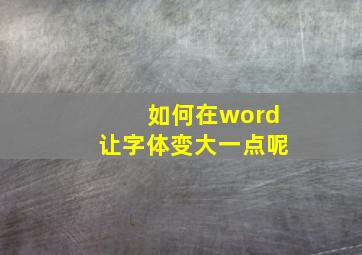 如何在word让字体变大一点呢