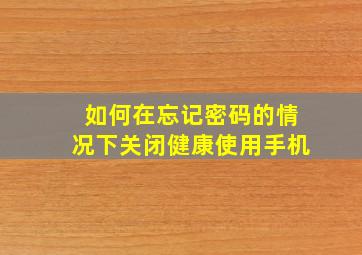 如何在忘记密码的情况下关闭健康使用手机