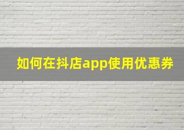 如何在抖店app使用优惠券