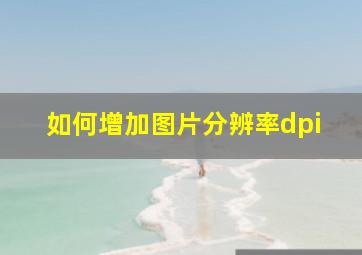 如何增加图片分辨率dpi