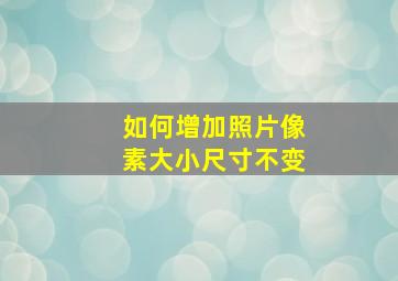 如何增加照片像素大小尺寸不变