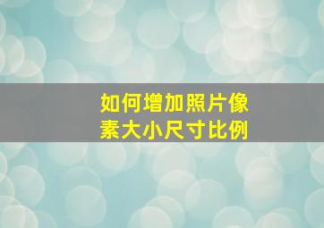 如何增加照片像素大小尺寸比例